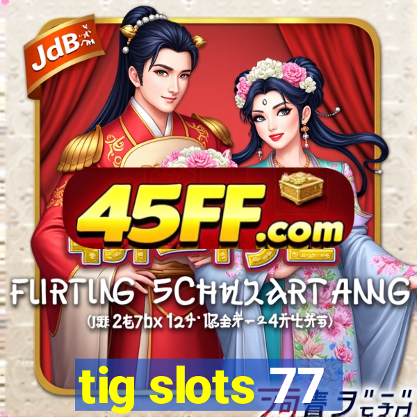 tig slots 77